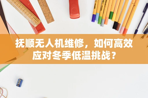 抚顺无人机维修，如何高效应对冬季低温挑战？