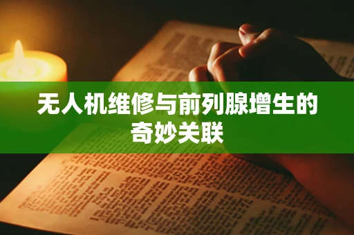 无人机维修与前列腺增生的奇妙关联