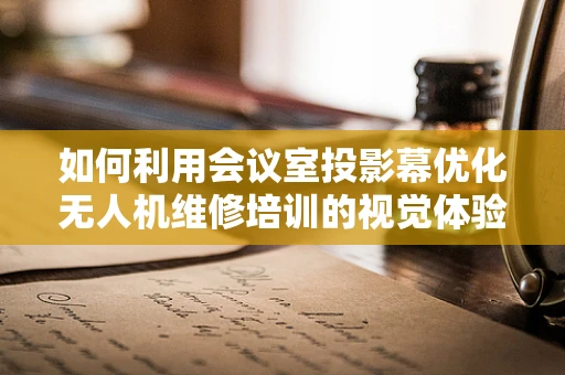 如何利用会议室投影幕优化无人机维修培训的视觉体验？