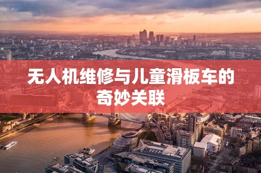 无人机维修与儿童滑板车的奇妙关联