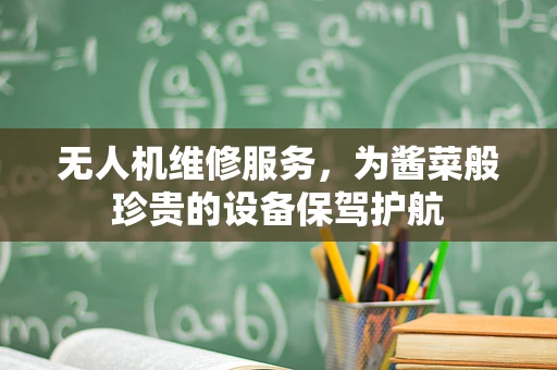 无人机维修服务，为酱菜般珍贵的设备保驾护航
