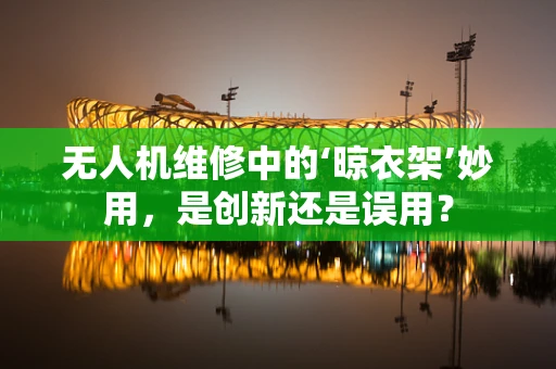 无人机维修中的‘晾衣架’妙用，是创新还是误用？