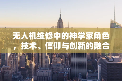 无人机维修中的神学家角色，技术、信仰与创新的融合