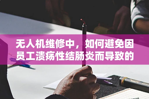 无人机维修中，如何避免因员工溃疡性结肠炎而导致的操作失误？