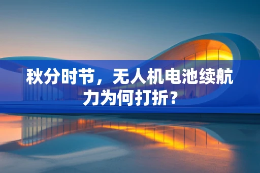 秋分时节，无人机电池续航力为何打折？