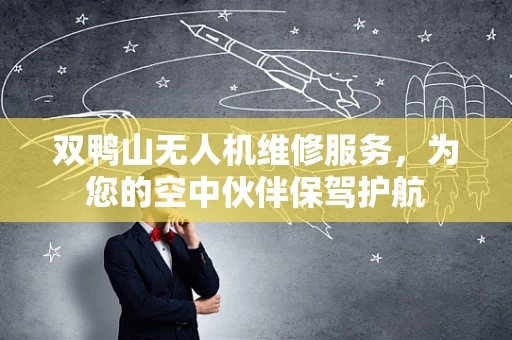 双鸭山无人机维修服务，为您的空中伙伴保驾护航