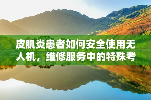 皮肌炎患者如何安全使用无人机，维修服务中的特殊考量