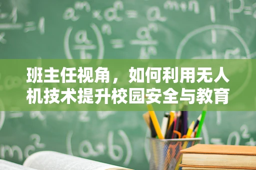 班主任视角，如何利用无人机技术提升校园安全与教育创新？