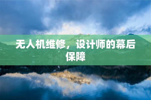 无人机维修，设计师的幕后保障