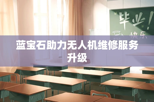蓝宝石助力无人机维修服务升级