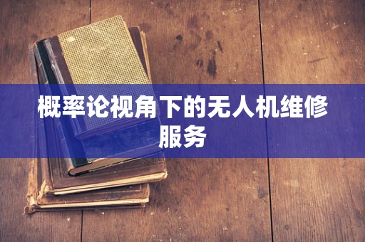 概率论视角下的无人机维修服务