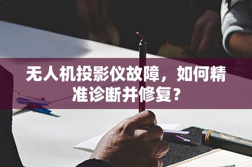 无人机投影仪故障，如何精准诊断并修复？