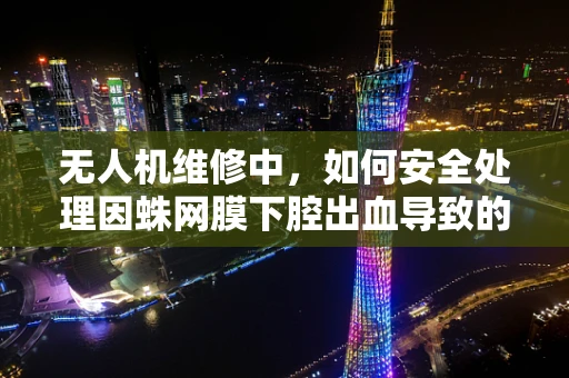 无人机维修中，如何安全处理因蛛网膜下腔出血导致的紧急情况？