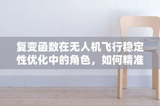 复变函数在无人机飞行稳定性优化中的角色，如何精准预测并修正气流扰动？