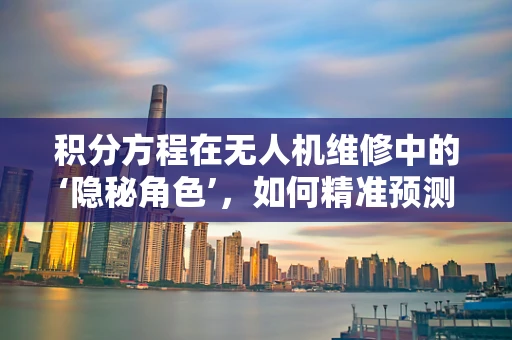 积分方程在无人机维修中的‘隐秘角色’，如何精准预测部件寿命？