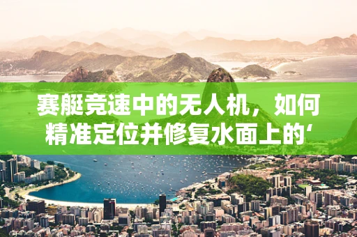 赛艇竞速中的无人机，如何精准定位并修复水面上的‘眼睛’？