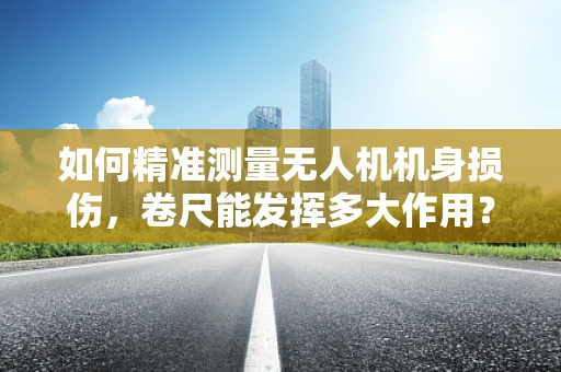如何精准测量无人机机身损伤，卷尺能发挥多大作用？