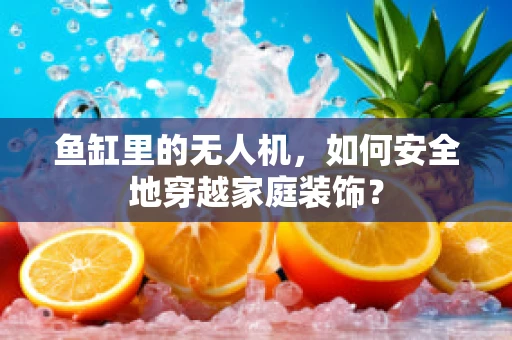 鱼缸里的无人机，如何安全地穿越家庭装饰？