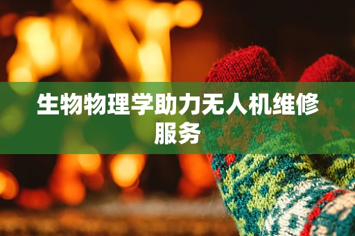 生物物理学助力无人机维修服务