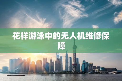 花样游泳中的无人机维修保障