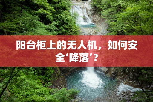 阳台柜上的无人机，如何安全‘降落’？