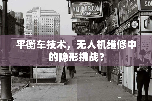 平衡车技术，无人机维修中的隐形挑战？