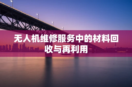 无人机维修服务中的材料回收与再利用