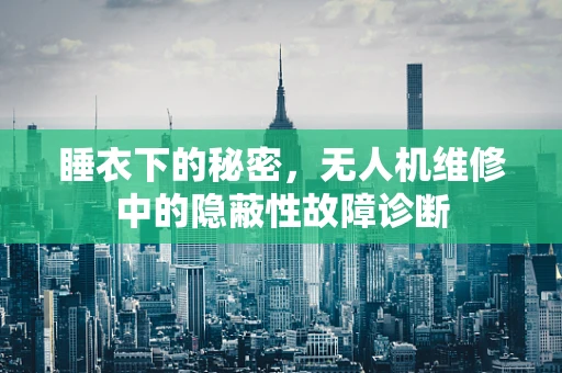 睡衣下的秘密，无人机维修中的隐蔽性故障诊断