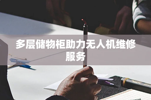 多层储物柜助力无人机维修服务
