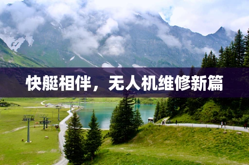 快艇相伴，无人机维修新篇