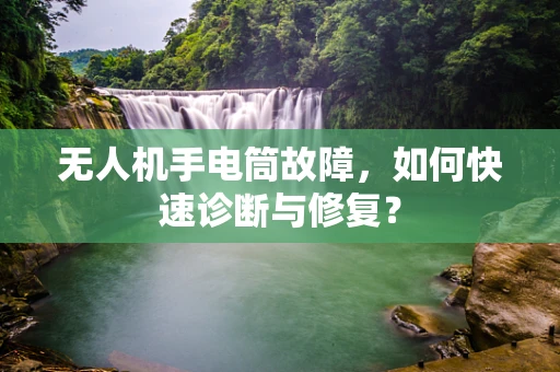 无人机手电筒故障，如何快速诊断与修复？
