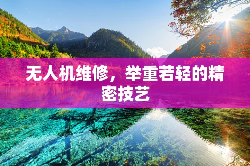 无人机维修，举重若轻的精密技艺