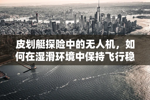 皮划艇探险中的无人机，如何在湿滑环境中保持飞行稳定？