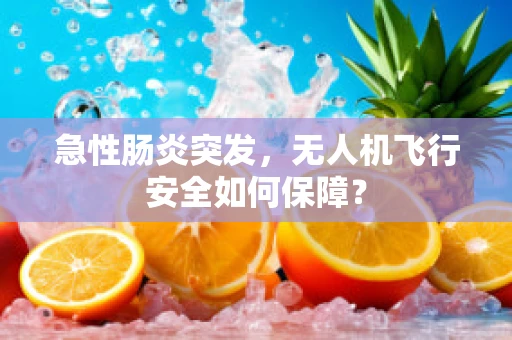 急性肠炎突发，无人机飞行安全如何保障？