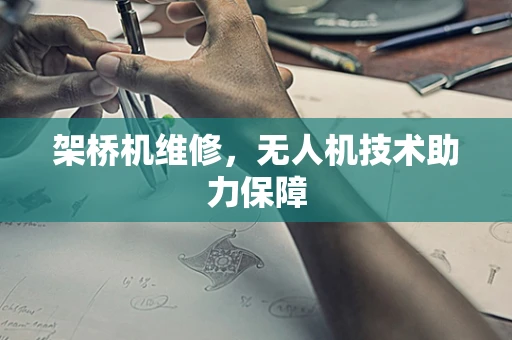架桥机维修，无人机技术助力保障