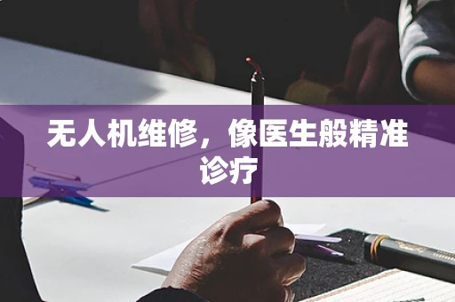 无人机维修，像医生般精准诊疗