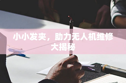 小小发夹，助力无人机维修大揭秘