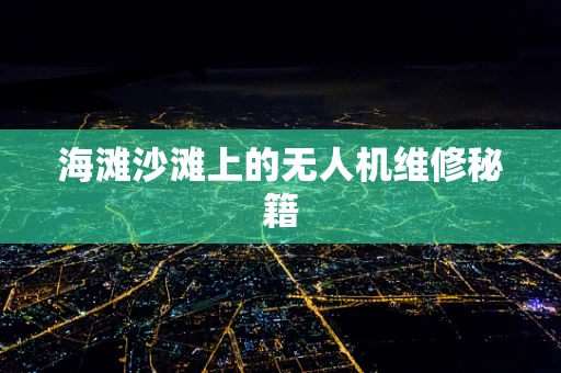 海滩沙滩上的无人机维修秘籍