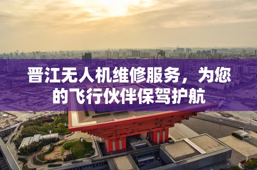 晋江无人机维修服务，为您的飞行伙伴保驾护航