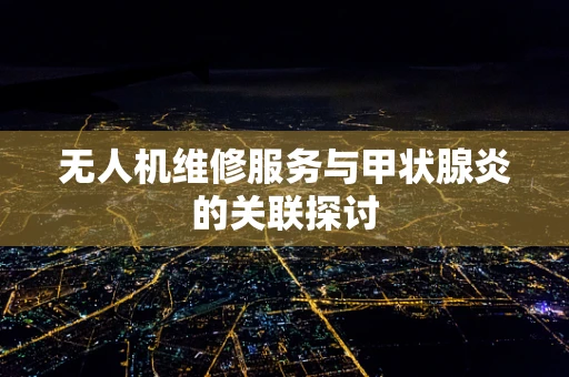 无人机维修服务与甲状腺炎的关联探讨