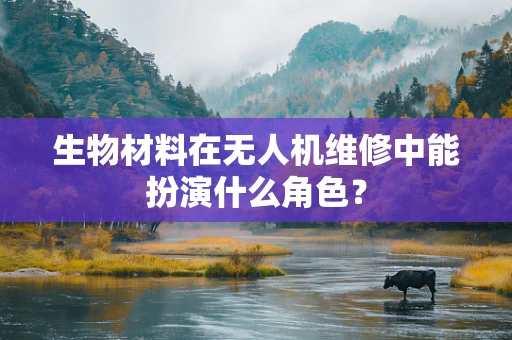 生物材料在无人机维修中能扮演什么角色？