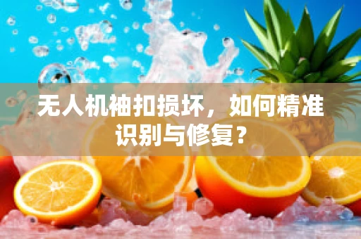无人机袖扣损坏，如何精准识别与修复？