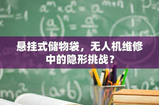 悬挂式储物袋，无人机维修中的隐形挑战？
