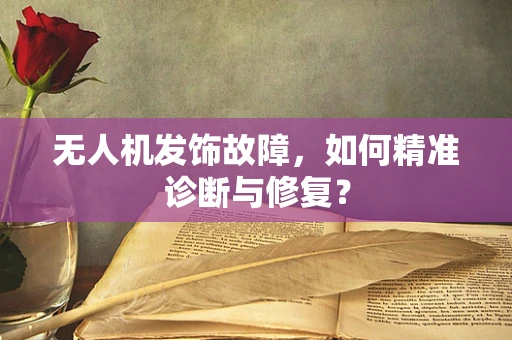 无人机发饰故障，如何精准诊断与修复？