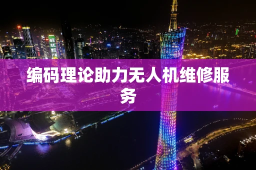 编码理论助力无人机维修服务