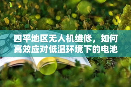 四平地区无人机维修，如何高效应对低温环境下的电池续航问题？