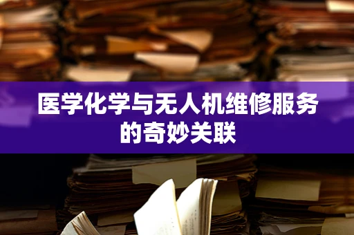 医学化学与无人机维修服务的奇妙关联