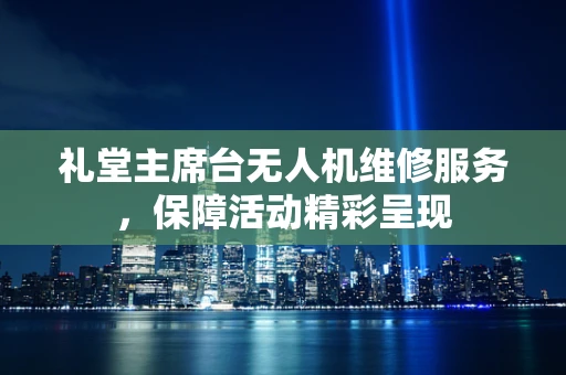 礼堂主席台无人机维修服务，保障活动精彩呈现