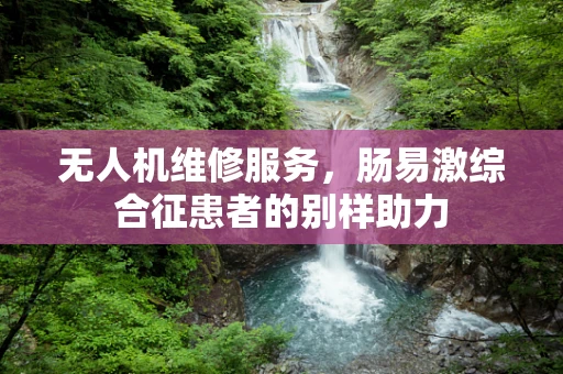 无人机维修服务，肠易激综合征患者的别样助力