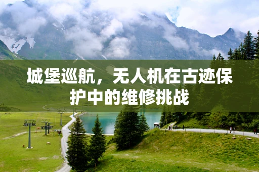 城堡巡航，无人机在古迹保护中的维修挑战